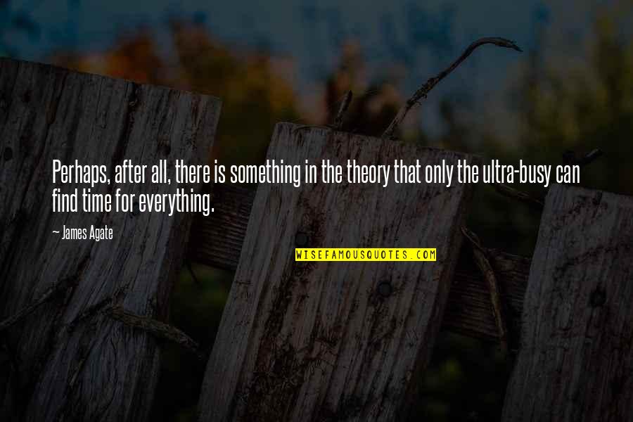 There Is Time For Everything Quotes By James Agate: Perhaps, after all, there is something in the