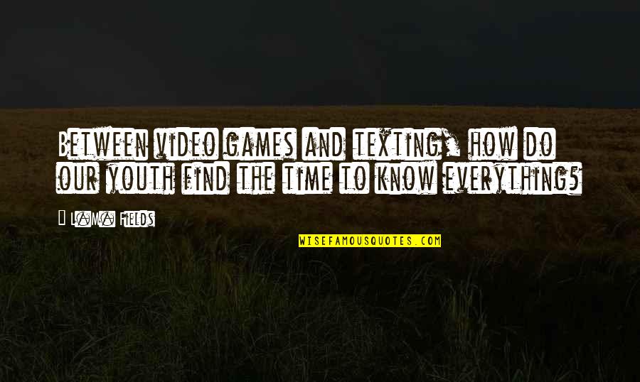 There Is Time For Everything Quotes By L.M. Fields: Between video games and texting, how do our