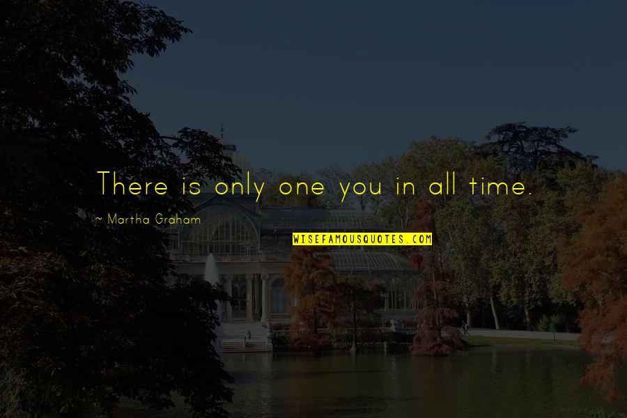 There Is Time Quotes By Martha Graham: There is only one you in all time.