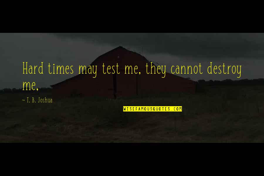 There May Be Times Quotes By T. B. Joshua: Hard times may test me, they cannot destroy There May Be Times Quotes By T. B. Joshua: Hard times may test me, they cannot destroy
