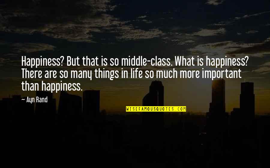 There More Important Things Life Quotes By Ayn Rand: Happiness? But that is so middle-class. What is There More Important Things Life Quotes By Ayn Rand: Happiness? But that is so middle-class. What is