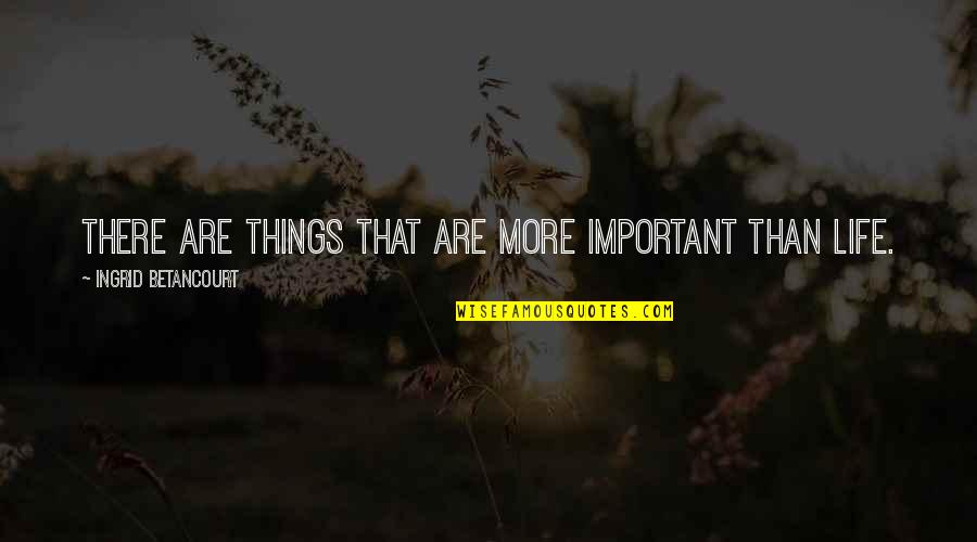 There More Important Things Life Quotes By Ingrid Betancourt: There are things that are more important than There More Important Things Life Quotes By Ingrid Betancourt: There are things that are more important than