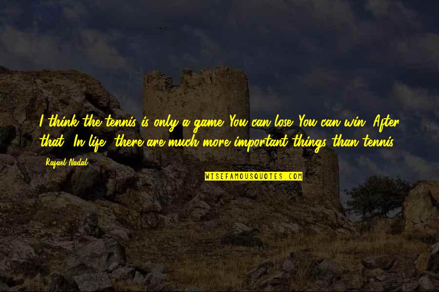 There More Important Things Life Quotes By Rafael Nadal: I think the tennis is only a game. There More Important Things Life Quotes By Rafael Nadal: I think the tennis is only a game.