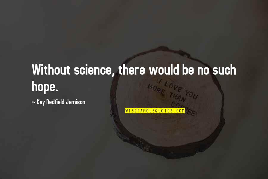 There No Hope Quotes By Kay Redfield Jamison: Without science, there would be no such hope.