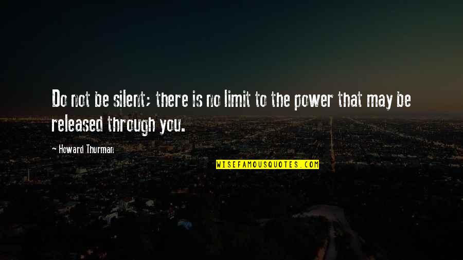 There No Limit Quotes By Howard Thurman: Do not be silent; there is no limit