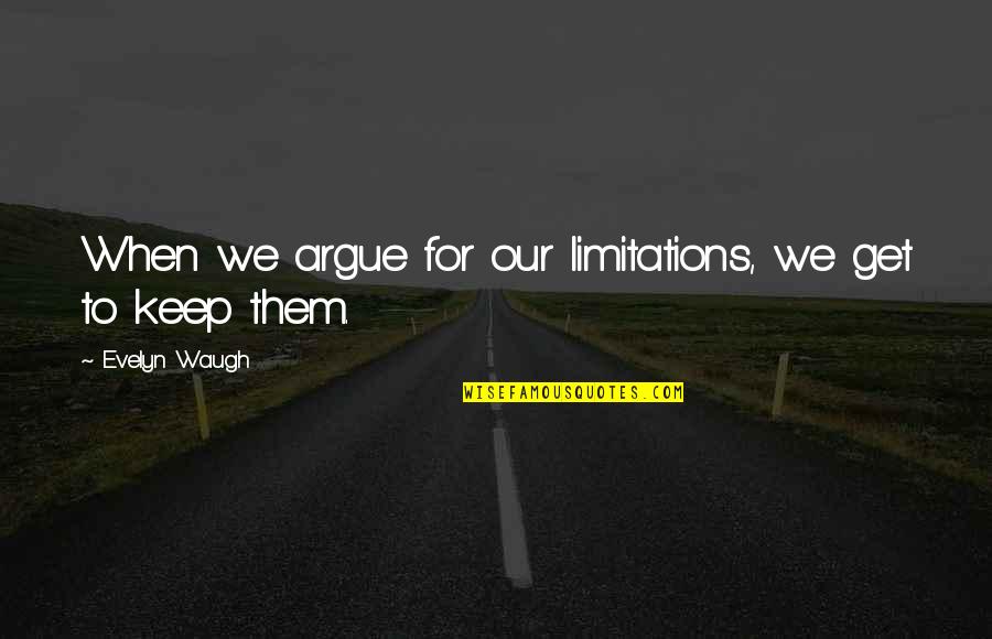 There No Limitations Quotes By Evelyn Waugh: When we argue for our limitations, we get