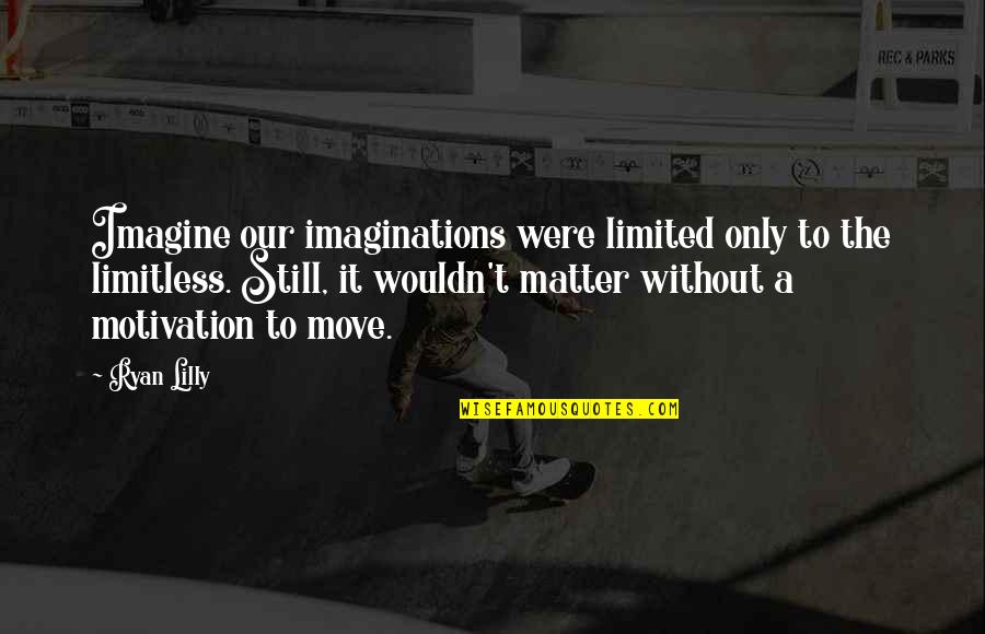 There No Limitations Quotes By Ryan Lilly: Imagine our imaginations were limited only to the