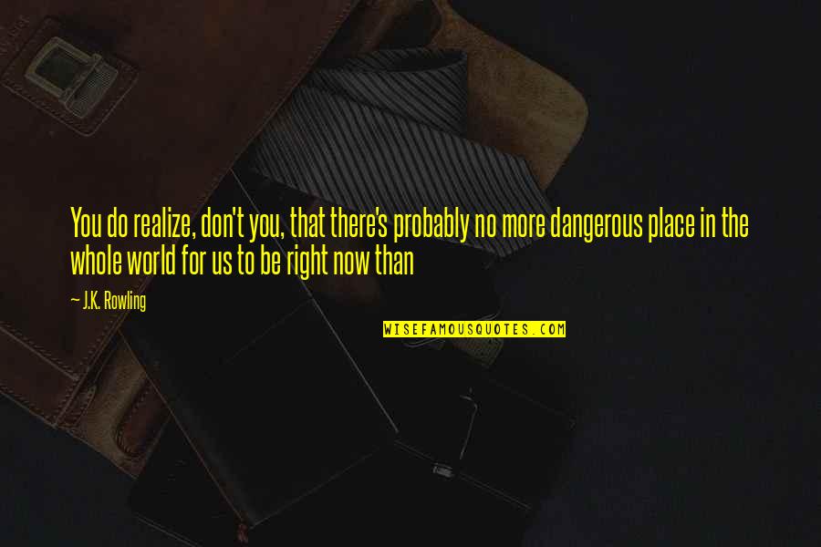 There No More Us Quotes By J.K. Rowling: You do realize, don't you, that there's probably