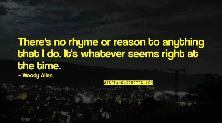 There No Right Time Quotes By Woody Allen: There's no rhyme or reason to anything that