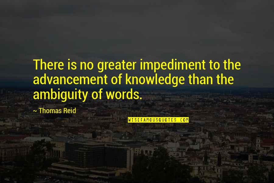 There No Words Quotes By Thomas Reid: There is no greater impediment to the advancement