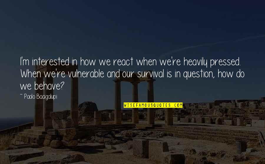 There Not Enough Time In The Day Quotes By Paolo Bacigalupi: I'm interested in how we react when we're