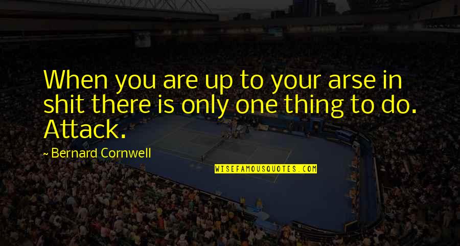 There Only One You Quotes By Bernard Cornwell: When you are up to your arse in