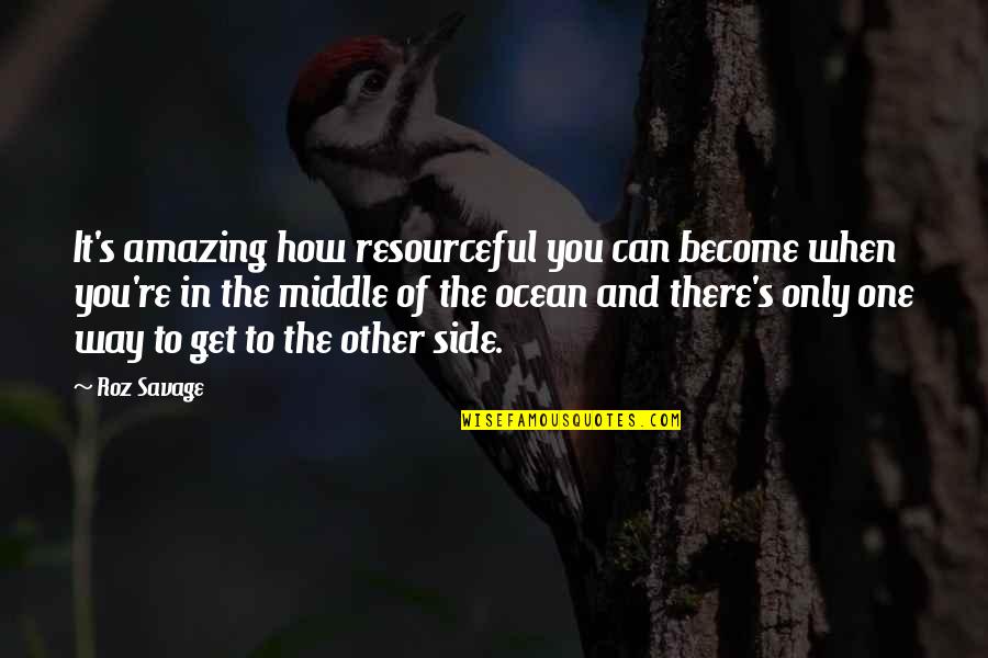There Only One You Quotes By Roz Savage: It's amazing how resourceful you can become when