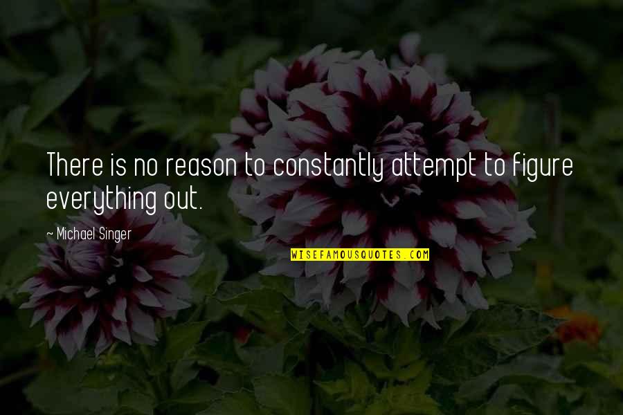 There Reason Everything Quotes By Michael Singer: There is no reason to constantly attempt to