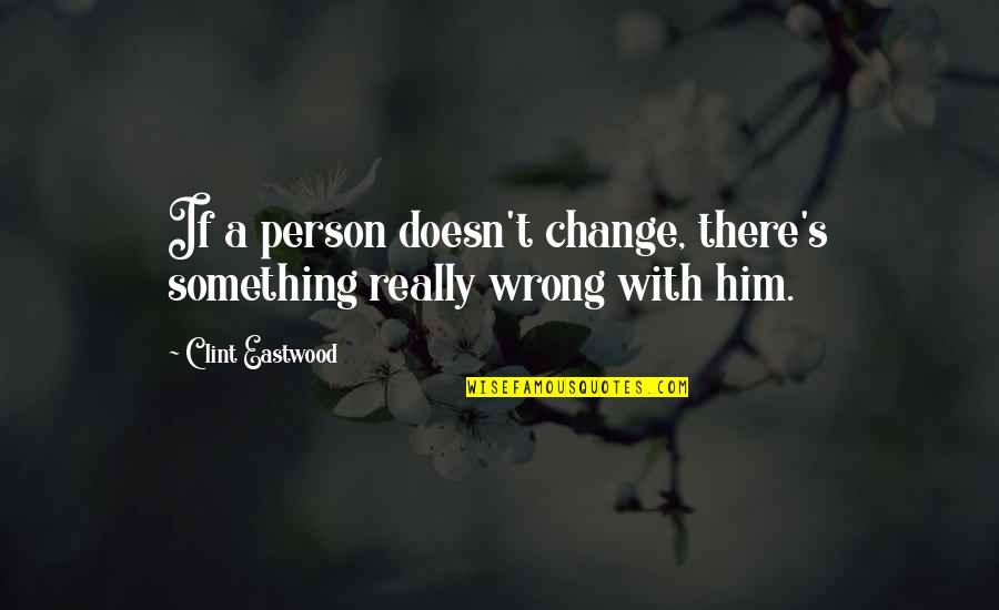 There Something Him Quotes By Clint Eastwood: If a person doesn't change, there's something really