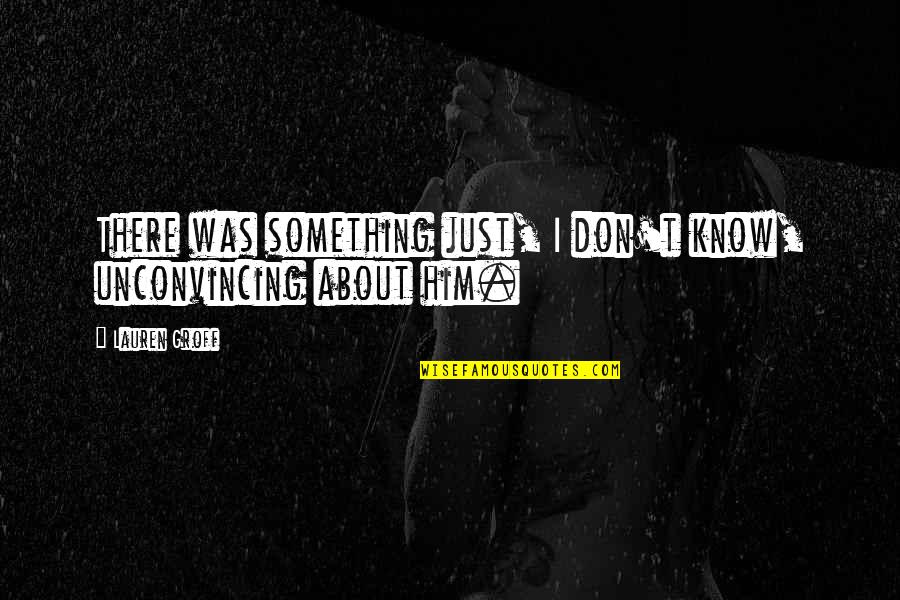 There Something Him Quotes By Lauren Groff: There was something just, I don't know, unconvincing