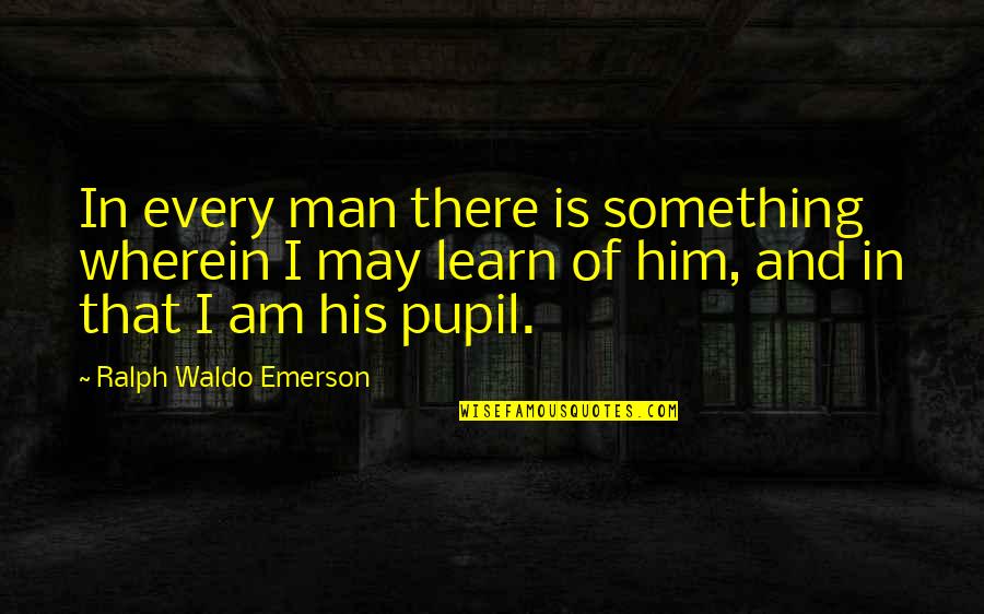 There Something Him Quotes By Ralph Waldo Emerson: In every man there is something wherein I