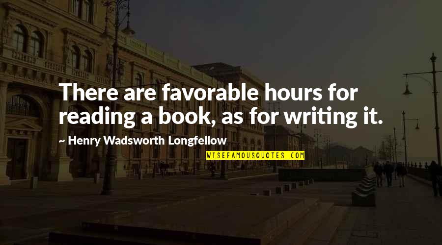 There There Book Quotes By Henry Wadsworth Longfellow: There are favorable hours for reading a book,