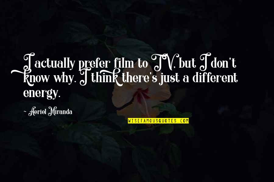 There Tv Quotes By Aeriel Miranda: I actually prefer film to TV, but I