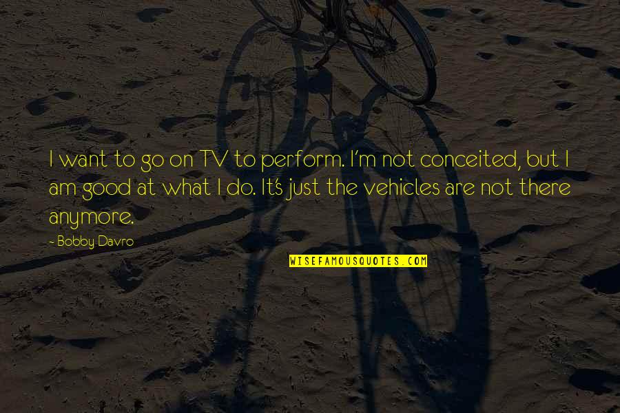 There Tv Quotes By Bobby Davro: I want to go on TV to perform. There Tv Quotes By Bobby Davro: I want to go on TV to perform.