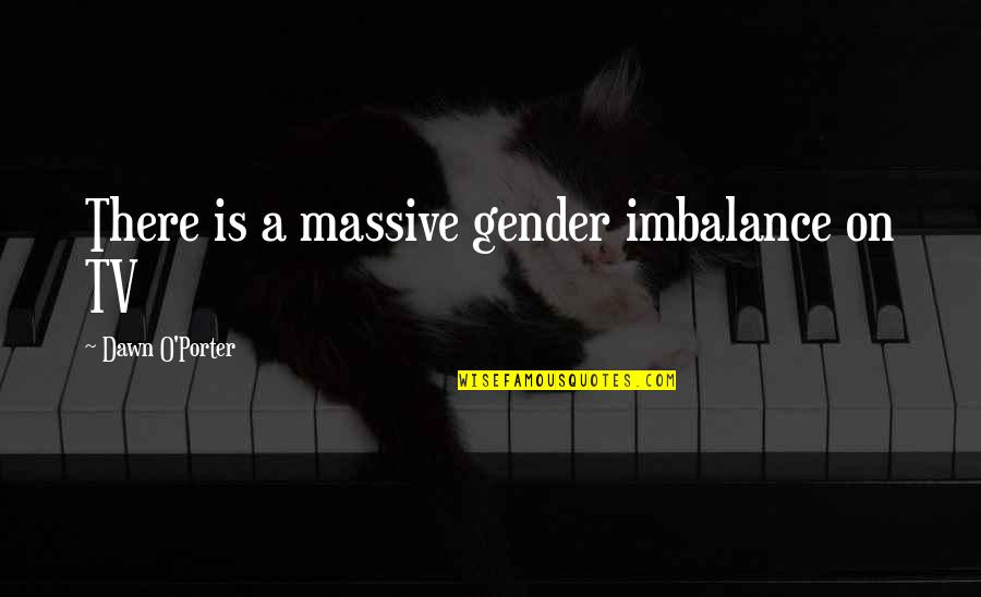 There Tv Quotes By Dawn O'Porter: There is a massive gender imbalance on TV There Tv Quotes By Dawn O'Porter: There is a massive gender imbalance on TV