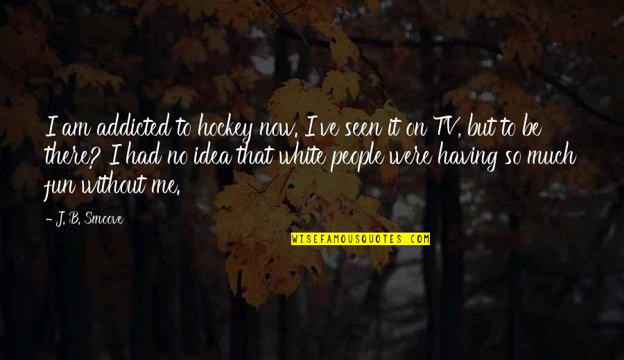 There Tv Quotes By J. B. Smoove: I am addicted to hockey now. I've seen