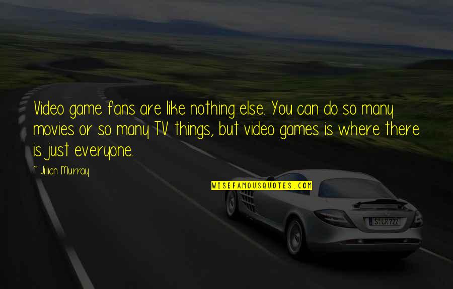 There Tv Quotes By Jillian Murray: Video game fans are like nothing else. You There Tv Quotes By Jillian Murray: Video game fans are like nothing else. You