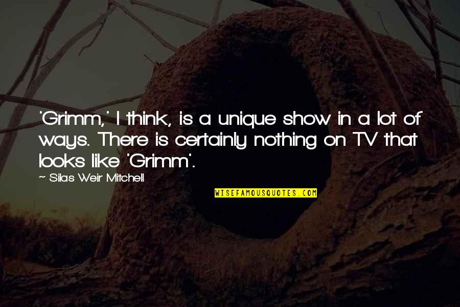 There Tv Quotes By Silas Weir Mitchell: 'Grimm,' I think, is a unique show in There Tv Quotes By Silas Weir Mitchell: 'Grimm,' I think, is a unique show in