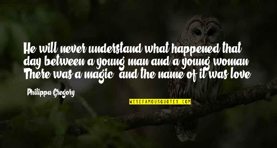 There Was A Young Man Quotes By Philippa Gregory: He will never understand what happened that day There Was A Young Man Quotes By Philippa Gregory: He will never understand what happened that day