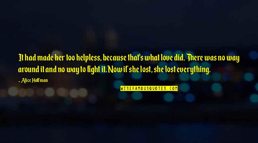 There Was No Love Quotes By Alice Hoffman: It had made her too helpless, because that's There Was No Love Quotes By Alice Hoffman: It had made her too helpless, because that's