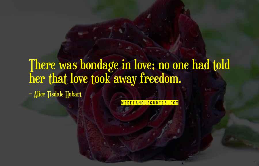 There Was No Love Quotes By Alice Tisdale Hobart: There was bondage in love; no one had There Was No Love Quotes By Alice Tisdale Hobart: There was bondage in love; no one had