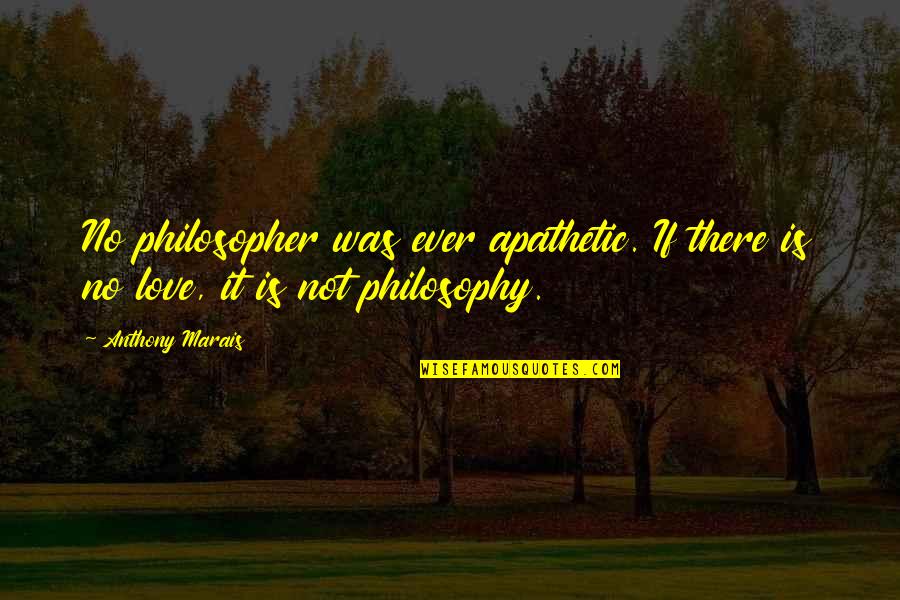 There Was No Love Quotes By Anthony Marais: No philosopher was ever apathetic. If there is