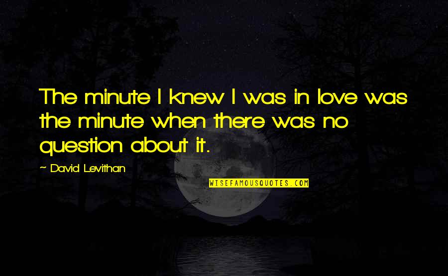 There Was No Love Quotes By David Levithan: The minute I knew I was in love There Was No Love Quotes By David Levithan: The minute I knew I was in love