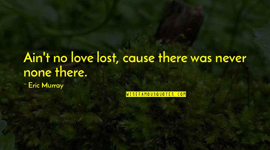There Was No Love Quotes By Eric Murray: Ain't no love lost, cause there was never There Was No Love Quotes By Eric Murray: Ain't no love lost, cause there was never