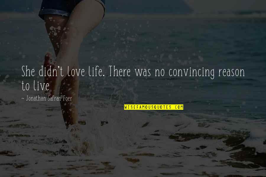 There Was No Love Quotes By Jonathan Safran Foer: She didn't love life. There was no convincing There Was No Love Quotes By Jonathan Safran Foer: She didn't love life. There was no convincing
