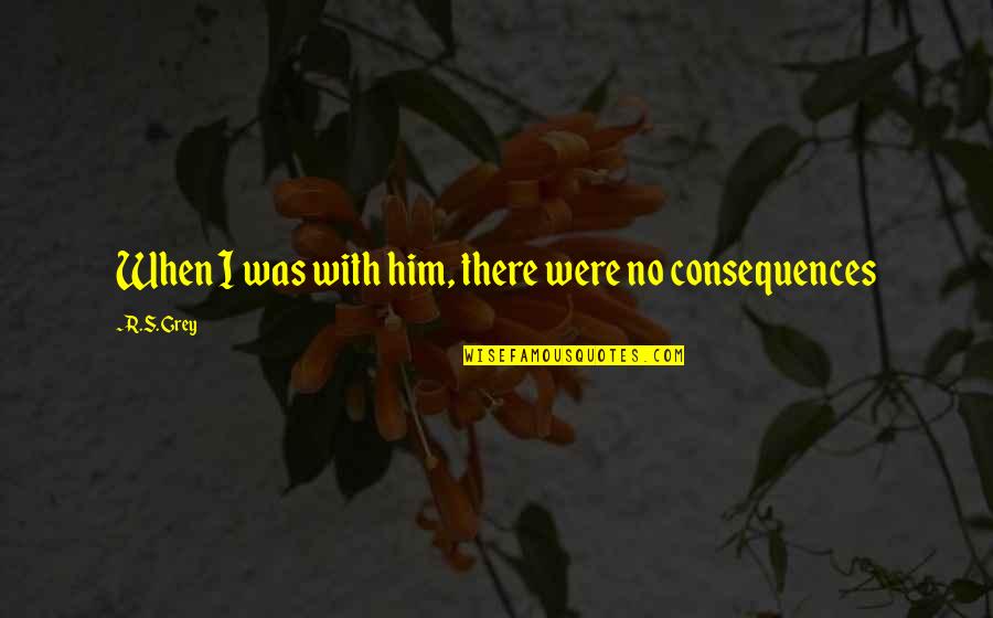 There Was No Love Quotes By R.S. Grey: When I was with him, there were no There Was No Love Quotes By R.S. Grey: When I was with him, there were no