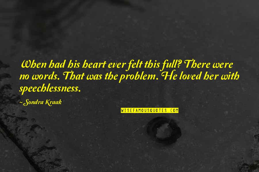 There Was No Love Quotes By Sondra Kraak: When had his heart ever felt this full? There Was No Love Quotes By Sondra Kraak: When had his heart ever felt this full?