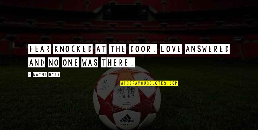 There Was No Love Quotes By Wayne Dyer: Fear knocked at the door. Love answered and