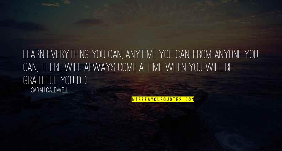 There Will Be A Time Quotes By Sarah Caldwell: Learn everything you can, anytime you can, from