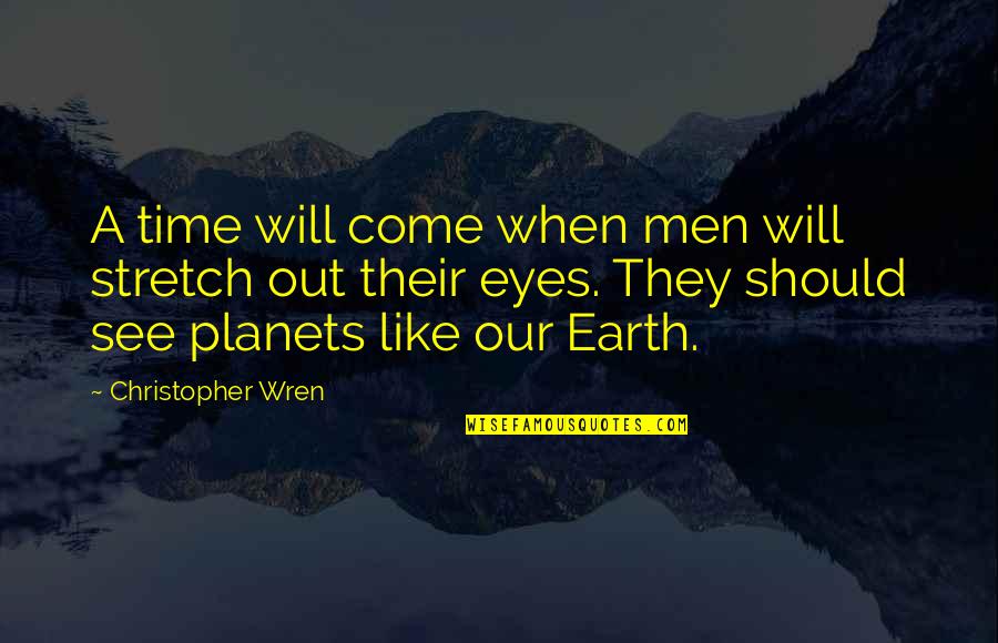 There Will Come A Time In Your Life Quotes By Christopher Wren: A time will come when men will stretch There Will Come A Time In Your Life Quotes By Christopher Wren: A time will come when men will stretch