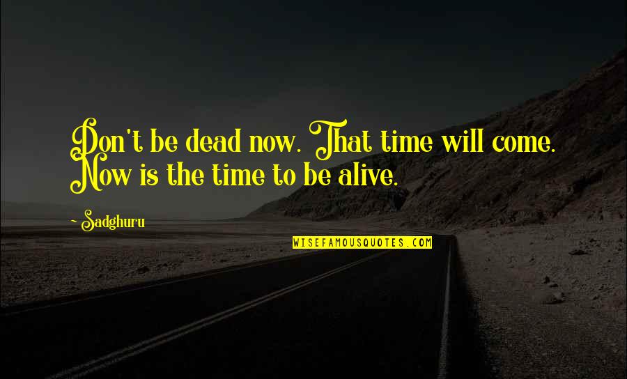 There Will Come A Time In Your Life Quotes By Sadghuru: Don't be dead now. That time will come.
