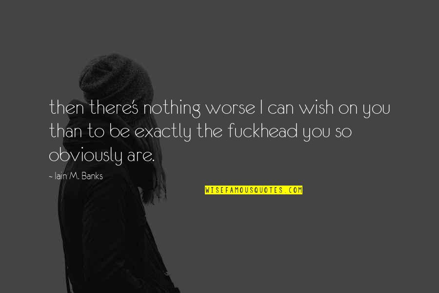 There You Are Quotes By Iain M. Banks: then there's nothing worse I can wish on