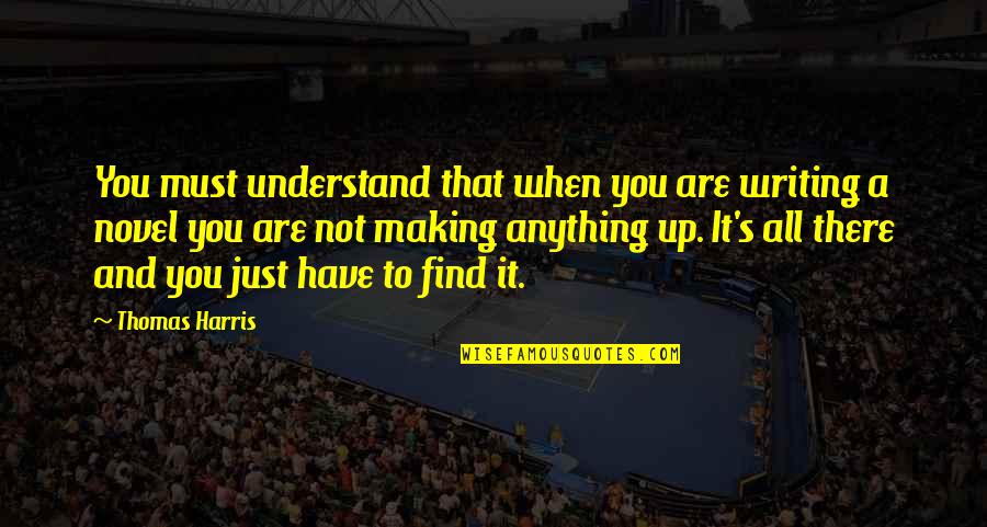 There You Are Quotes By Thomas Harris: You must understand that when you are writing