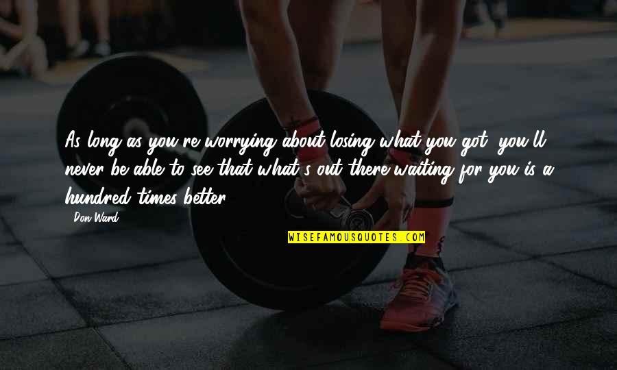 There You'll Be Quotes By Don Ward: As long as you're worrying about losing what