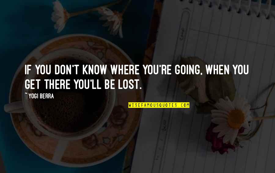 There You'll Be Quotes By Yogi Berra: If you don't know where you're going, when