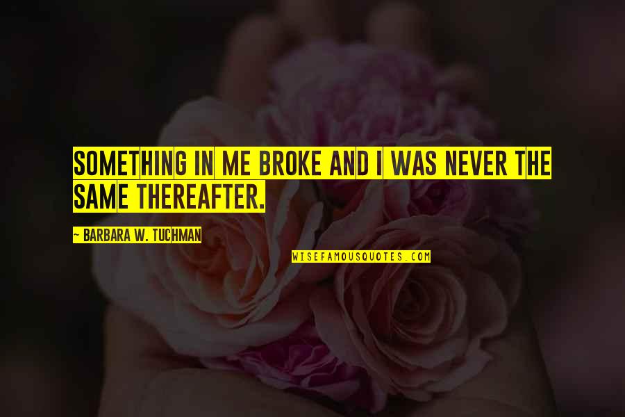 Thereafter Quotes By Barbara W. Tuchman: Something in me broke and I was never