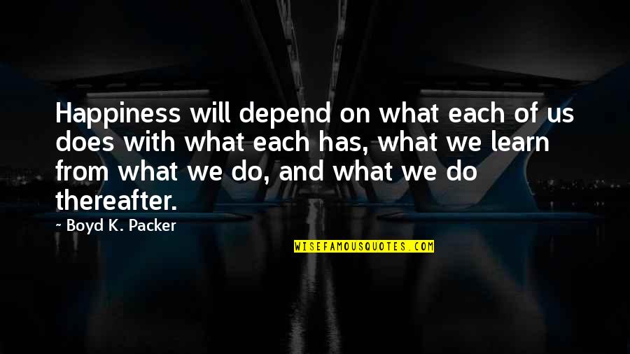 Thereafter Quotes By Boyd K. Packer: Happiness will depend on what each of us