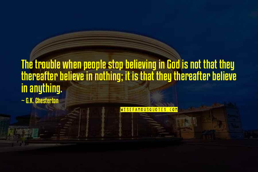 Thereafter Quotes By G.K. Chesterton: The trouble when people stop believing in God