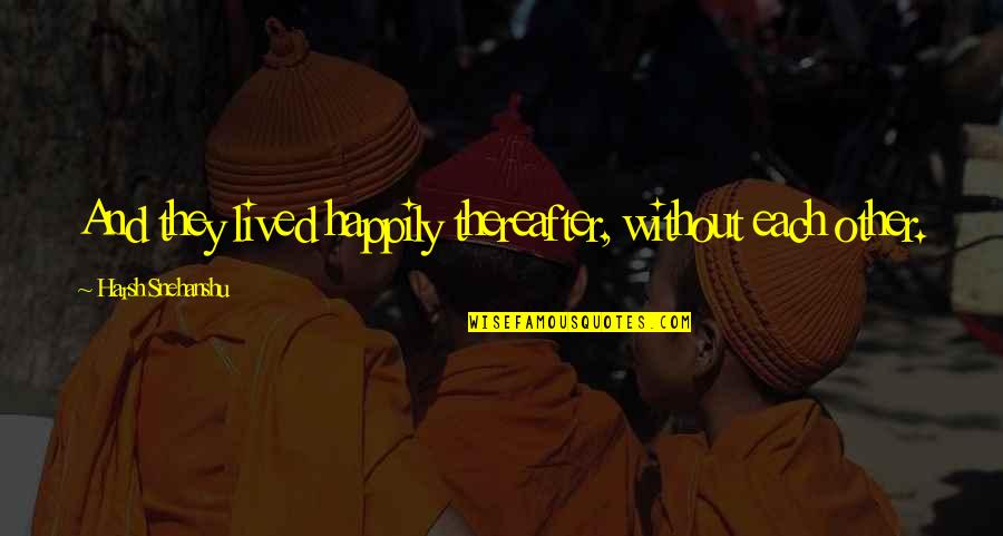 Thereafter Quotes By Harsh Snehanshu: And they lived happily thereafter, without each other.