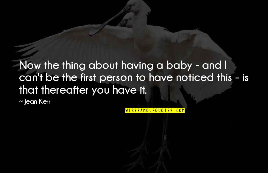 Thereafter Quotes By Jean Kerr: Now the thing about having a baby -